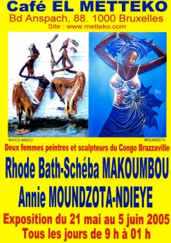 «Deux femmes peintres et sculpteuses du Congo-Brazzaville - Rhode Bath-Schéba Makoumbou et Annie Moundzota-Dieye» @ Café «El Metteko», Bruxelles, Belgique (Juin 2005)